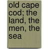 Old Cape Cod; The Land, The Men, The Sea by Mary Rogers Bangs