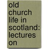 Old Church Life In Scotland: Lectures On door Philosophy Section