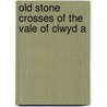Old Stone Crosses Of The Vale Of Clwyd A by Willard Fiske
