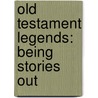 Old Testament Legends: Being Stories Out by M.R. 1862-1936 James