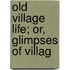 Old Village Life; Or, Glimpses Of Villag