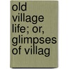 Old Village Life; Or, Glimpses Of Villag by P.H. (Peter Hampson) Ditchfield