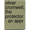 Oliver Cromwell, The Protector : An Appr door Reginald Francis D. Palgrave