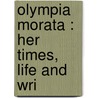 Olympia Morata : Her Times, Life And Wri by Caroline Bowles Southey