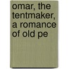 Omar, The Tentmaker, A Romance Of Old Pe by Nathan Haskell Dole