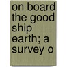 On Board The Good Ship Earth; A Survey O by Unknown