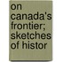 On Canada's Frontier; Sketches Of Histor
