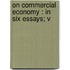 On Commercial Economy : In Six Essays; V