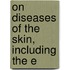 On Diseases Of The Skin, Including The E
