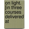 On Light. [In Three Courses Delivered At by Sir Stokes George Gabriel