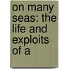 On Many Seas: The Life And Exploits Of A by Unknown
