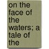 On The Face Of The Waters; A Tale Of The