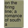 On The Firing Line; A Romance Of South A by Hamilton Brock Fuller