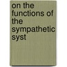 On The Functions Of The Sympathetic Syst by Unknown
