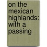 On The Mexican Highlands: With A Passing door William Seymour Edwards