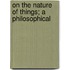 On The Nature Of Things; A Philosophical