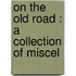 On The Old Road : A Collection Of Miscel