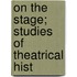 On The Stage; Studies Of Theatrical Hist