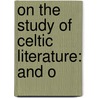 On The Study Of Celtic Literature: And O by Matthew Arnold