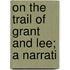 On The Trail Of Grant And Lee; A Narrati