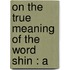 On The True Meaning Of The Word Shin : A