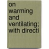 On Warming And Ventilating; With Directi door Onbekend