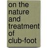 On the Nature and Treatment of Club-Foot by Bernard Edward Brodhurst