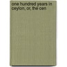 One Hundred Years In Ceylon, Or, The Cen door Onbekend