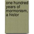 One Hundred Years Of Mormonism, A Histor