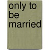 Only To Be Married door Florence Williamson