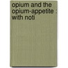 Opium And The Opium-Appetite : With Noti door Onbekend