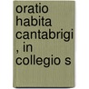 Oratio Habita Cantabrigi , In Collegio S by Unknown