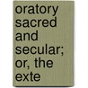 Oratory Sacred And Secular; Or, The Exte by Lieut William Pittenger