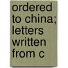 Ordered To China; Letters Written From C door Wilbur J. 1866-1901 Chamberlin