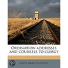 Ordination Addresses And Counsels To Cle by Joseph Barber Lightfoot