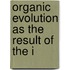 Organic Evolution As The Result Of The I