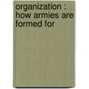 Organization : How Armies Are Formed For by Hubert John Foster