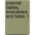 Oriental Fables, Anecdotes, And Tales. T
