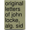 Original Letters Of John Locke, Alg. Sid by Locke John Locke