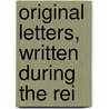 Original Letters, Written During The Rei door Onbekend