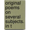 Original Poems On Several Subjects. In T by Unknown