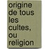 Origine De Tous Les Cultes, Ou Religion