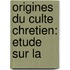 Origines Du Culte Chretien: Etude Sur La