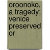 Oroonoko, A Tragedy; Venice Preserved Or door Onbekend