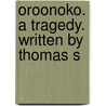 Oroonoko. A Tragedy. Written By Thomas S by Unknown