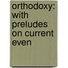 Orthodoxy: With Preludes On Current Even by Unknown