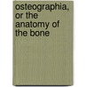 Osteographia, Or The Anatomy Of The Bone door William Cheselden