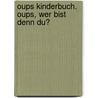 Oups Kinderbuch. Oups, wer bist denn du? door Kurt Hörtenhuber