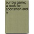 Our Big Game; A Book For Sportsmen And N