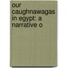 Our Caughnawagas In Egypt: A Narrative O door T. S. Brown